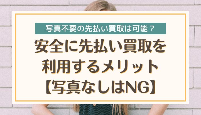 安全に先払い買取を利用するメリット【写真なしはNG】