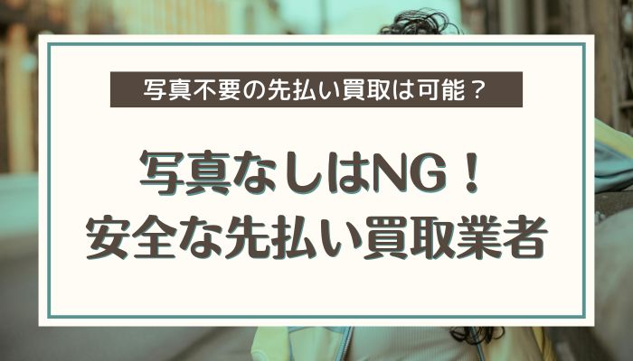 写真なしはNG！安全な先払い買取業者