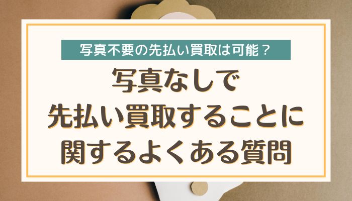 写真なしで先払い買取することに関するよくある質問