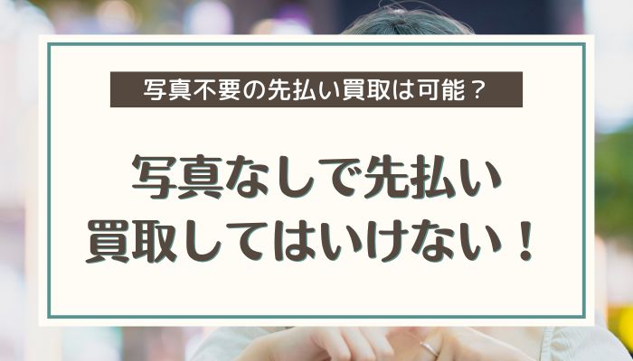 写真なしで先払い買取してはいけない！