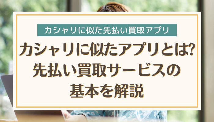 カシャリに似たアプリとは?先払い買取サービスの基本を解説