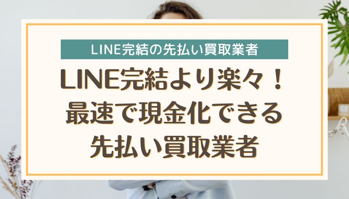 LINE完結より楽々！最速で現金化できる先払い買取業者