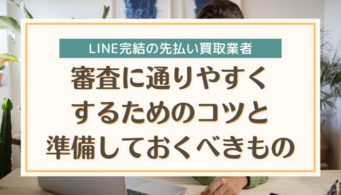 審査に通りやすくするためのコツと準備しておくべきもの