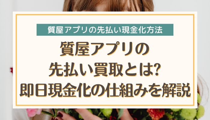 質屋アプリの先払い買取とは?即日現金化の仕組みを解説