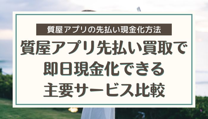質屋アプリ先払い買取で即日現金化できる主要サービス比較