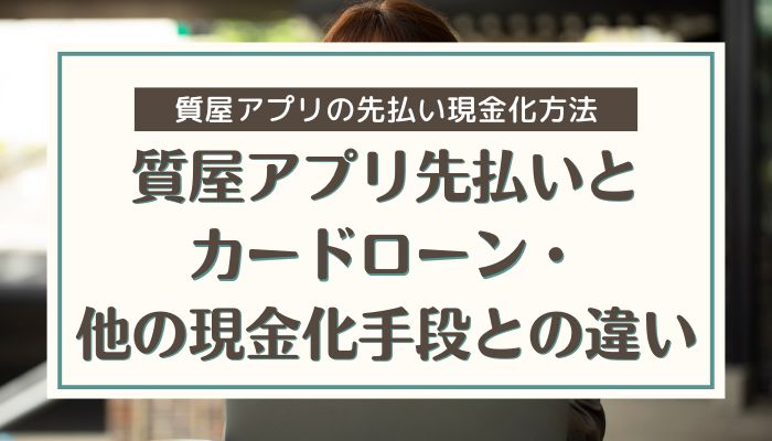 質屋アプリ先払いとカードローン・他の現金化手段との違い
