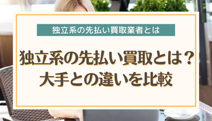 独立系の先払い買取とは？大手との違いを比較