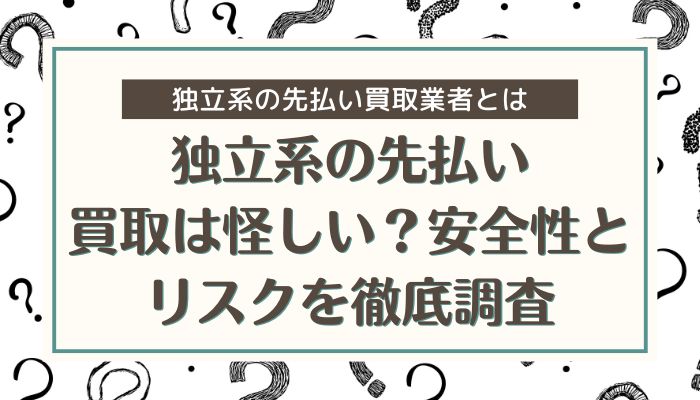 独立系の先払い買取は怪しい？安全性とリスクを徹底調査