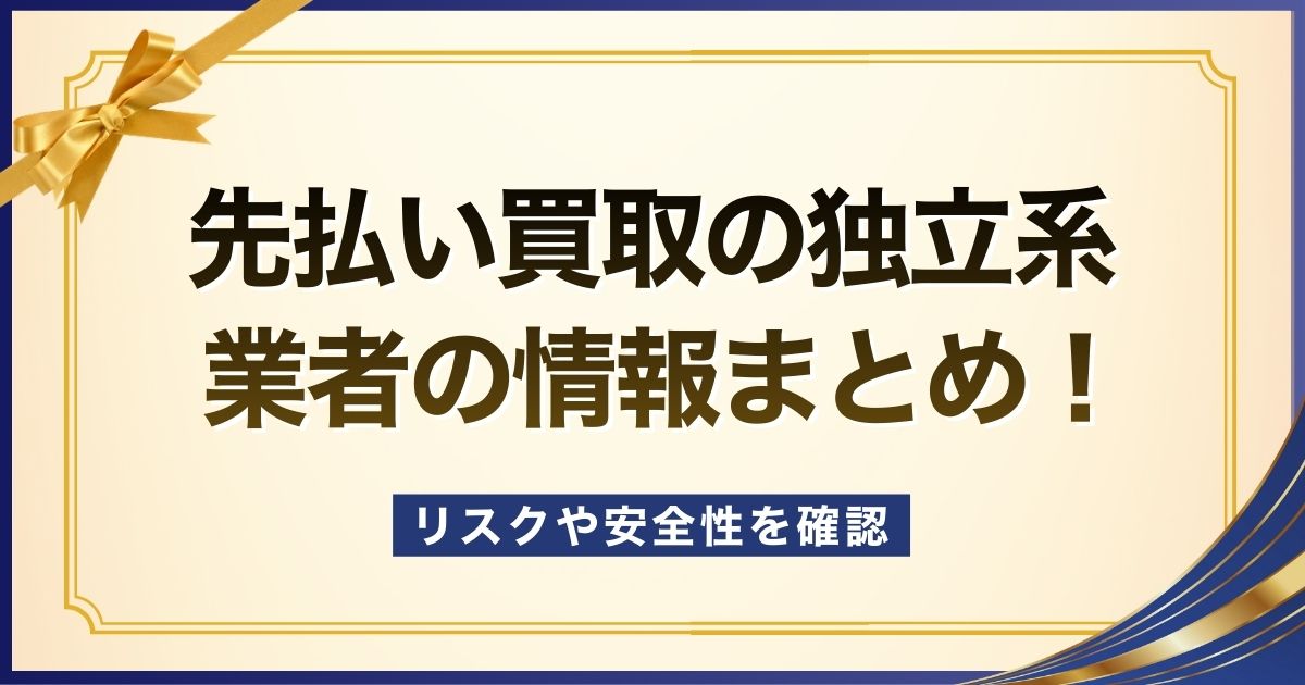 先払い買取の独立系業者の情報まとめ！系列系との違いやメリット・注意点