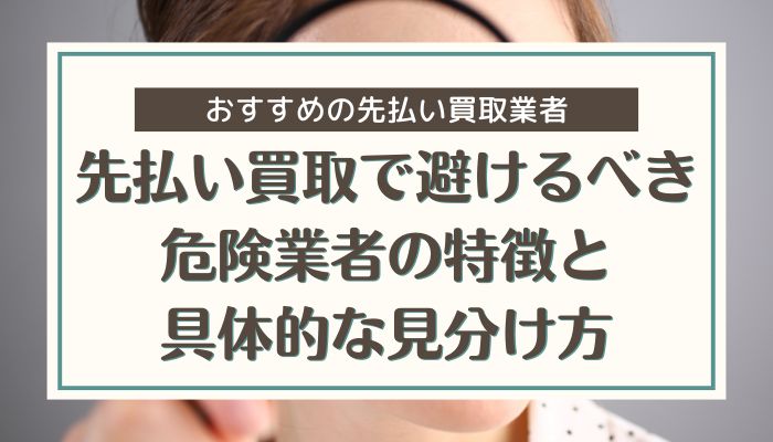 先払い買取で避けるべき危険業者の特徴と具体的な見分け方