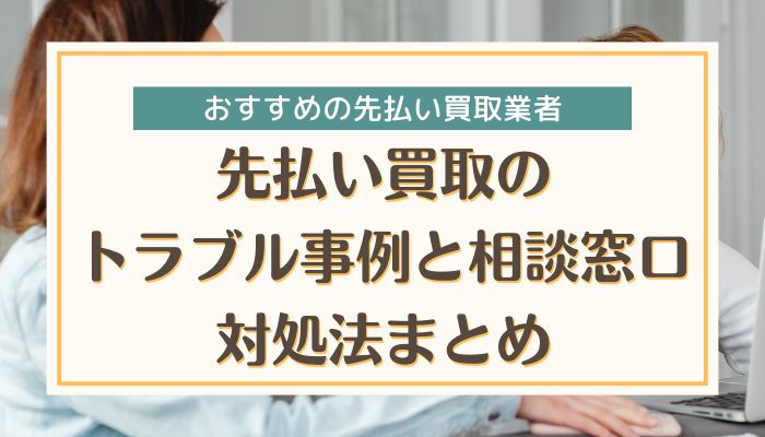 先払い買取のトラブル事例と相談窓口・対処法まとめ