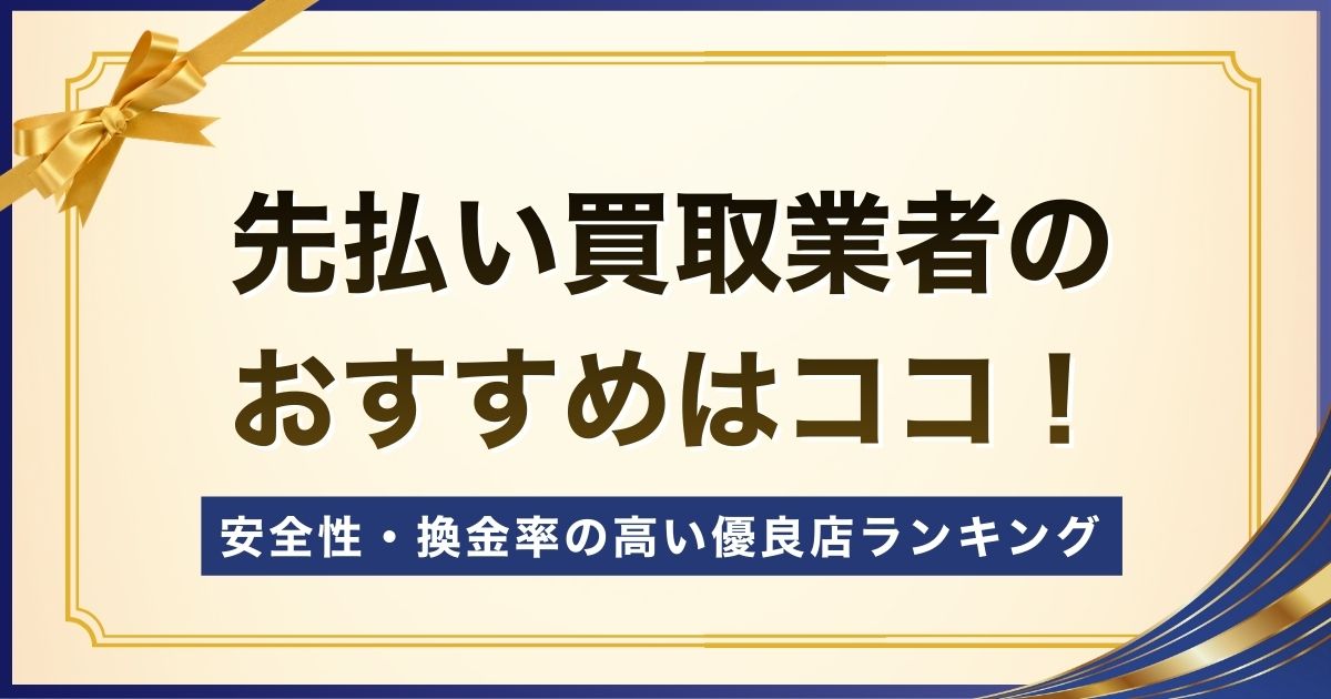 先払い買取業者のおすすめはココ！安全性・換金率の高い優良店ランキング