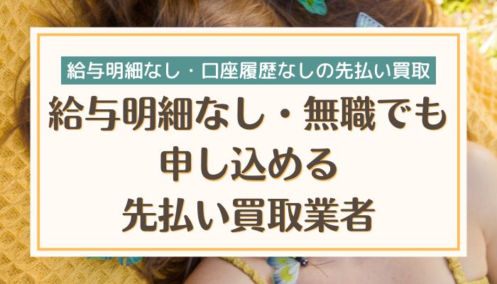 給与明細なし・無職でも申し込める先払い買取業者