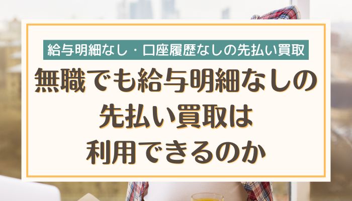 無職でも給与明細なしの先払い買取は利用できるのか