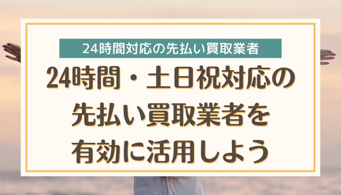 24時間・土日祝対応の先払い買取業者を有効に活用しよう