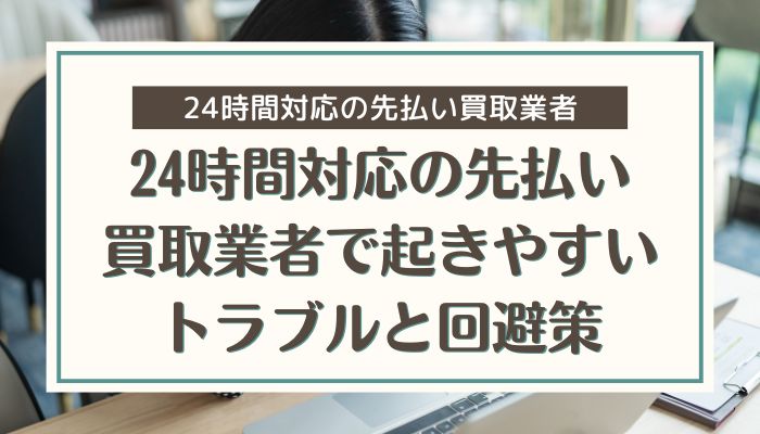 24時間対応の先払い買取業者で起きやすいトラブルと回避策