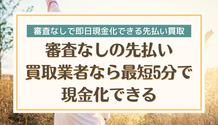 審査なしの先払い買取業者なら最短5分で現金化できる