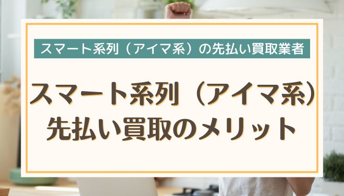 スマート系列（アイマ系）先払い買取のメリット