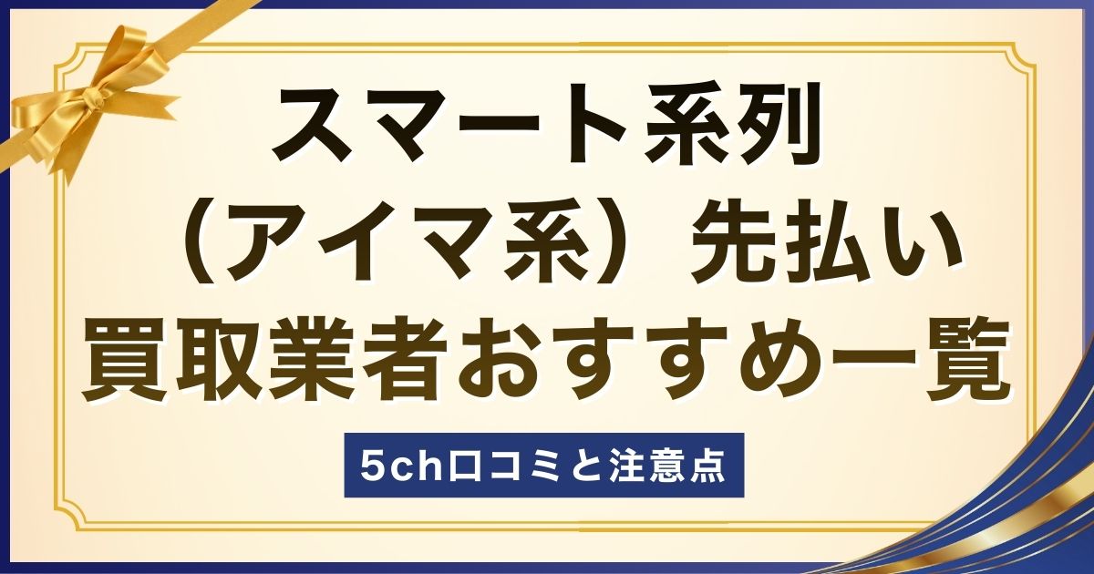 スマート系列（アイマ系）先払い買取業者おすすめ一覧【5ch口コミと注意点】