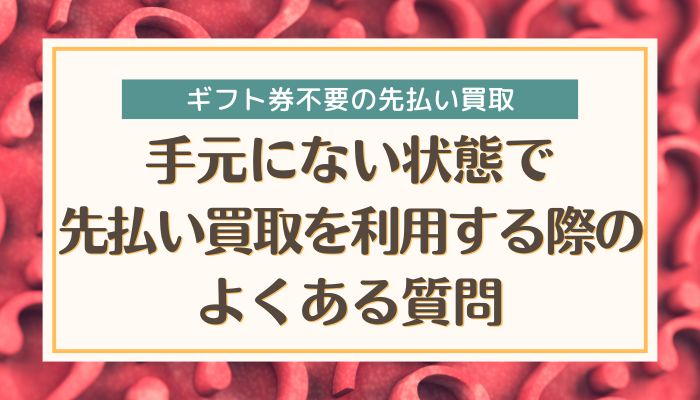 手元にない状態で先払い買取を利用する際のよくある質問