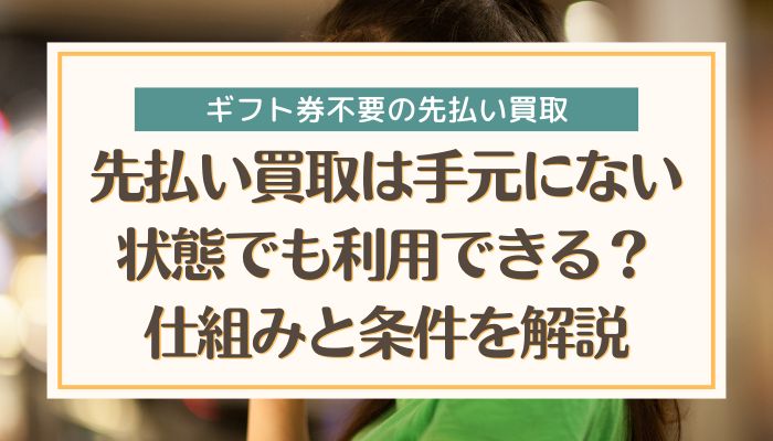先払い買取は手元にない状態でも利用できる？仕組みと条件を解説