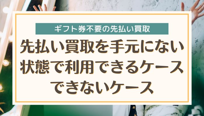 先払い買取を手元にない状態で利用できるケース・できないケース