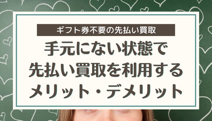 手元にない状態で先払い買取を利用するメリット・デメリット