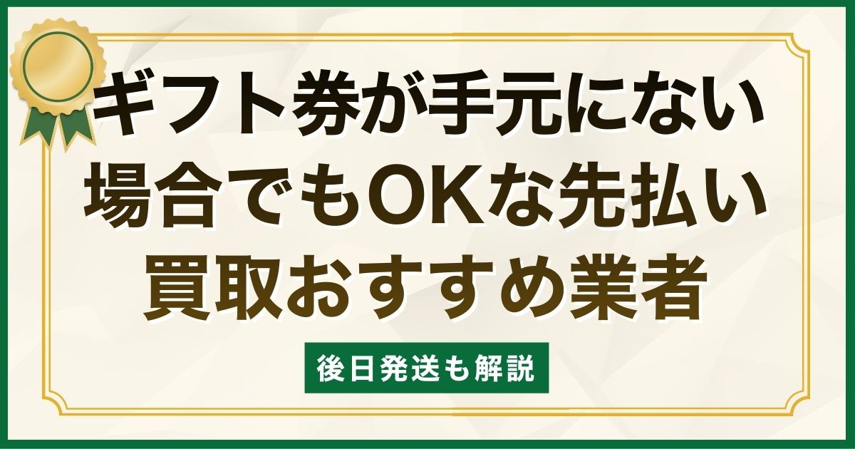 ギフト券が手元にない場合でもOKな先払い買取おすすめ業者｜後日発送も解説