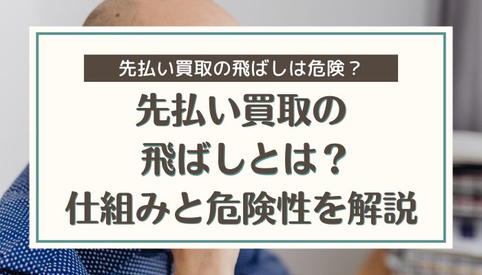 先払い買取の飛ばしとは？仕組みと危険性を解説