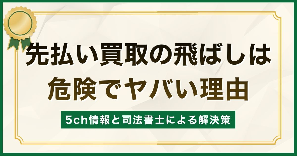 先払い買取の飛ばしは危険でヤバい理由【5ch情報と司法書士による解決策】