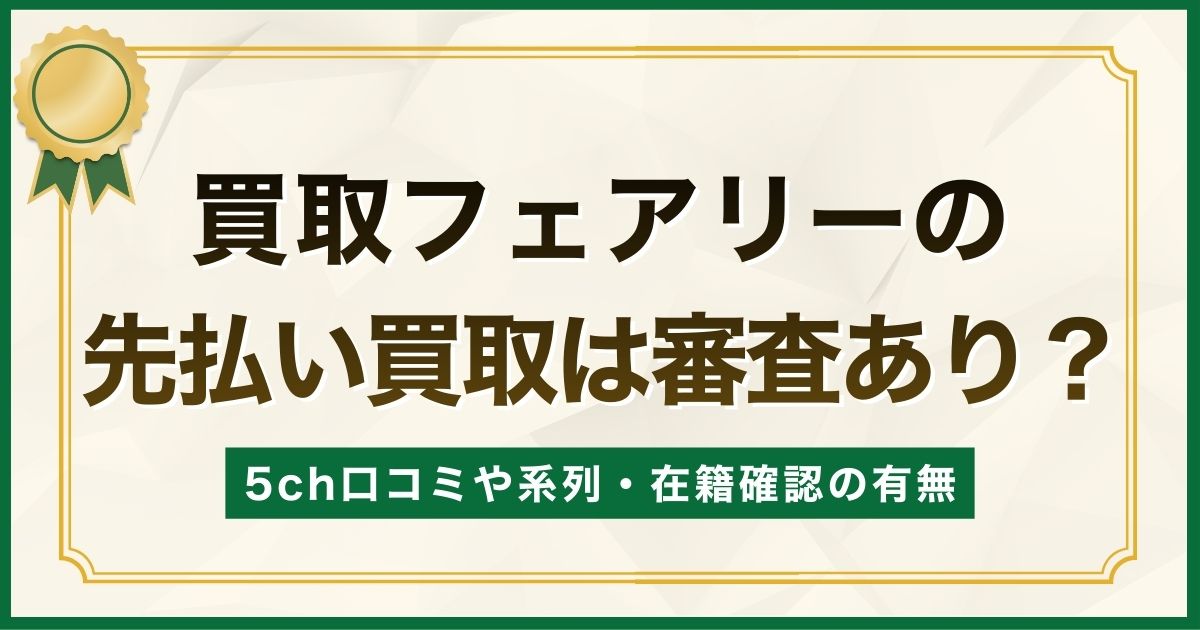 買取フェアリーの先払い買取は審査あり？5ch口コミや系列・在籍確認の有無