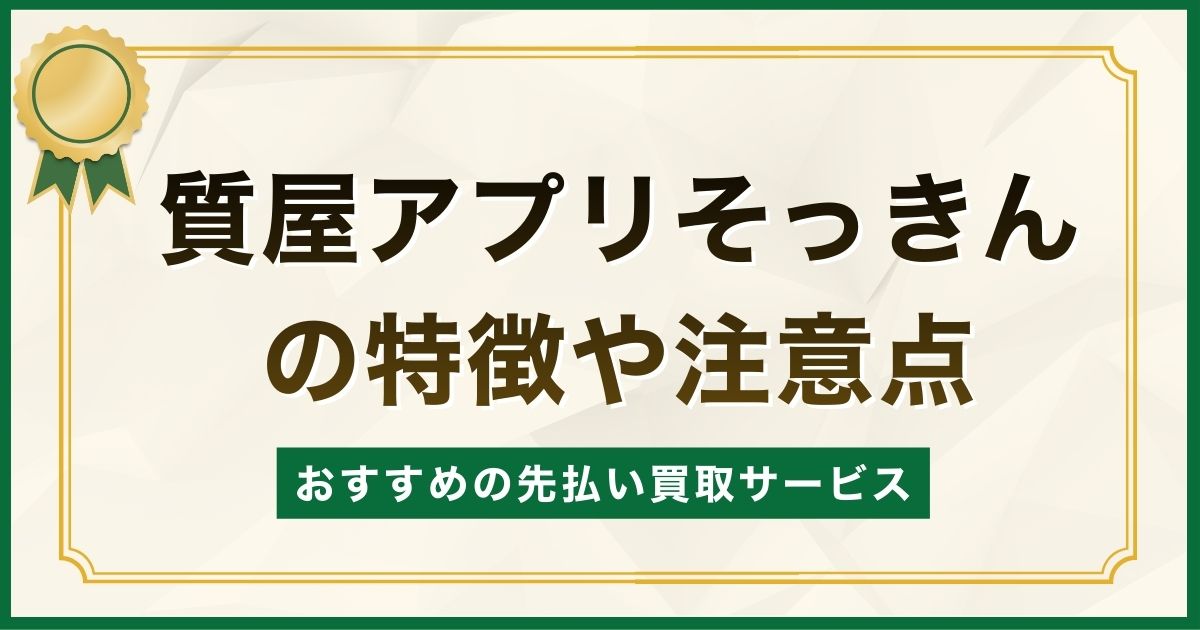 質屋アプリそっきんの特徴や注意点とおすすめの先払い買取サービス
