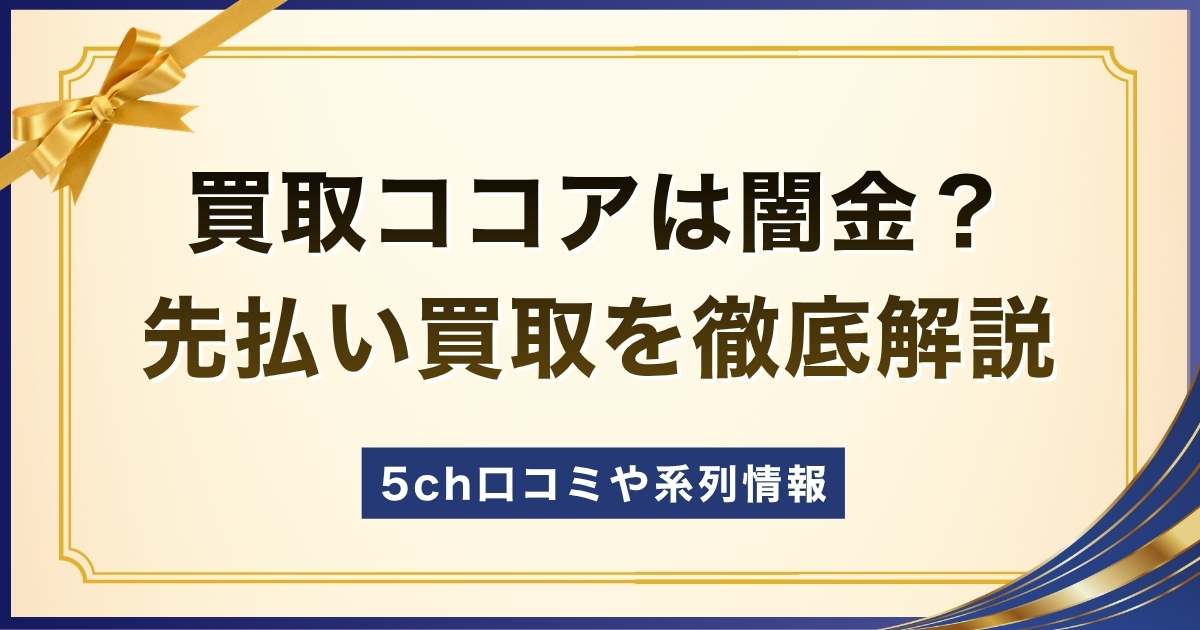 買取ココアの先払い買取は闇金？5ch口コミ情報や系列情報を徹底解説