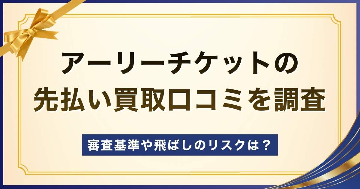 アーリーチケットの先払い買取口コミを調査！審査基準や飛ばしのリスクは？