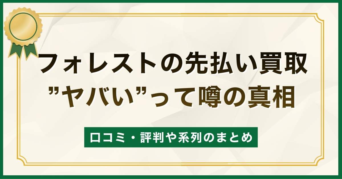 フォレストの先払い買取はヤバいの？口コミ・評判や系列のまとめ