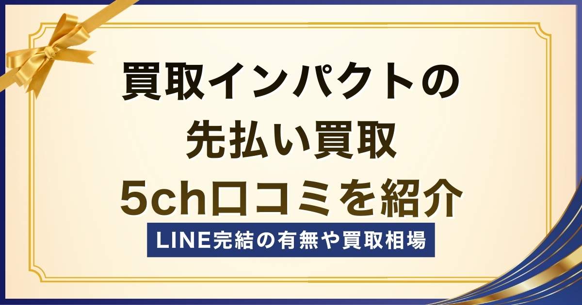 買取インパクトの先払い買取5ch口コミ！LINE完結の有無や買取相場