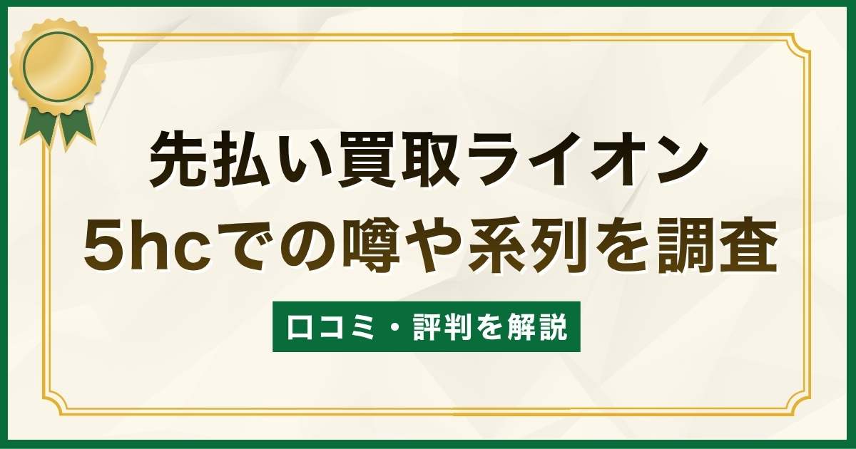 先払い買取ライオンの口コミ・評判！5hcでの噂や系列を調査
