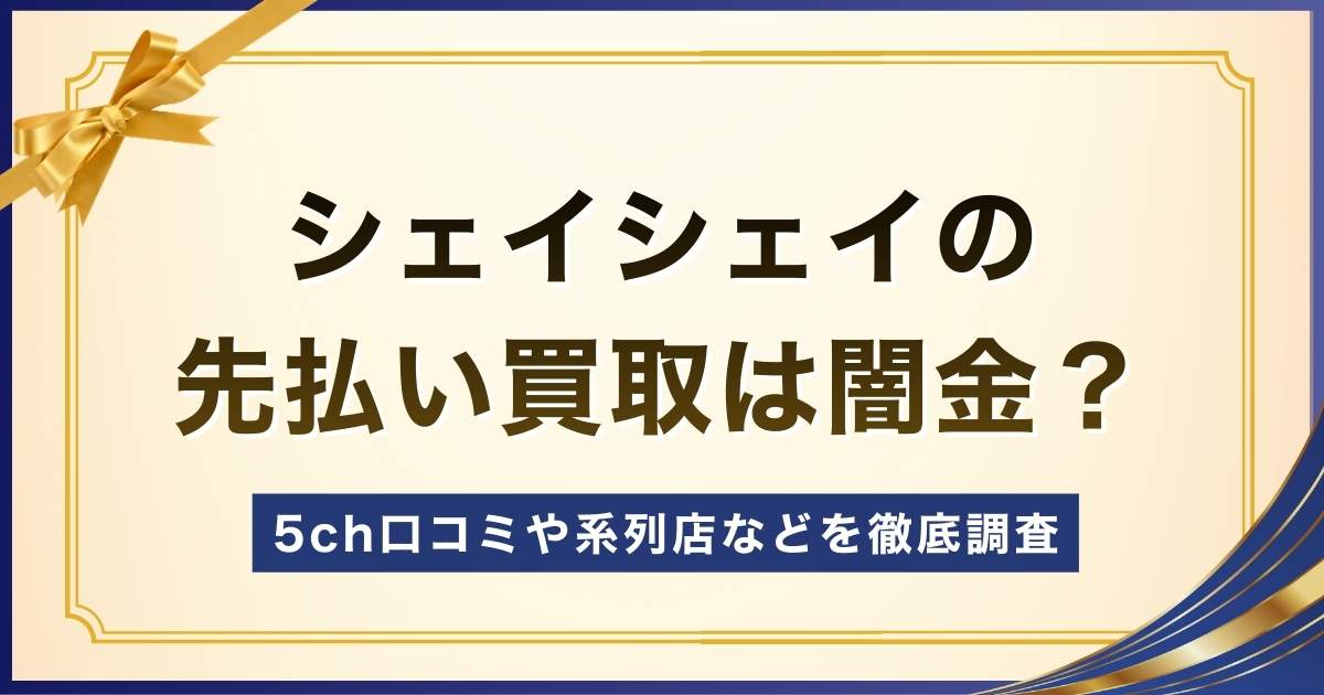 シェイシェイの先払い買取は闇金？5ch口コミや系列店などを徹底調査