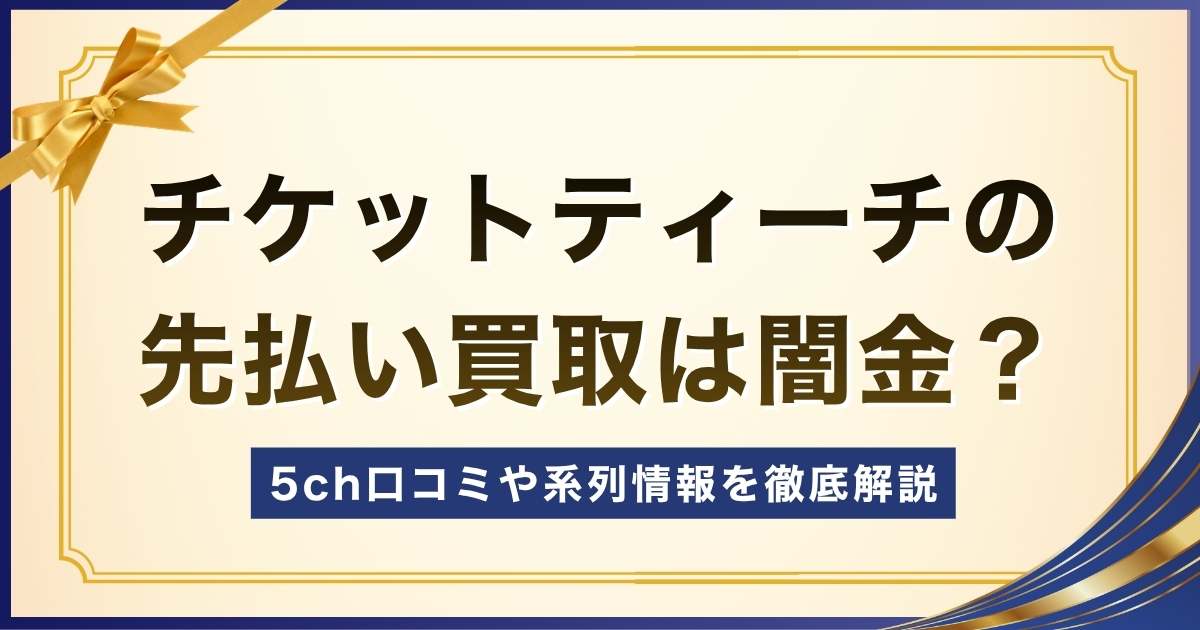 チケットティーチの先払い買取は闇金？5ch口コミや系列情報を徹底解説