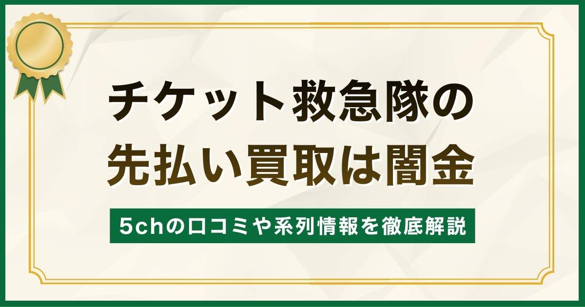 チケット救急隊の先払い買取は闇金？5chの口コミや系列情報を徹底解説